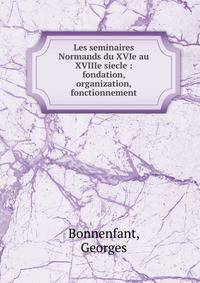 Les seminaires Normands du XVIe au XVIIIe siecle : fondation, organization, fonctionnement