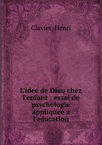 L'idee de Dieu chez l'enfant : essai de psychologie appliquee a l'education