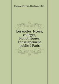 Les ?coles, lyc?es, coll?ges, biblioth?ques; l'enseignement public ? Paris