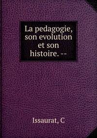 La pedagogie, son evolution et son histoire. --