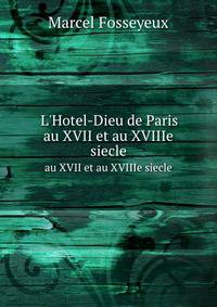 L`Hotel-Dieu de Paris. au XVII et au XVIIIe siecle