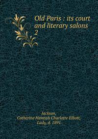 Old Paris : its court and literary salons. 2