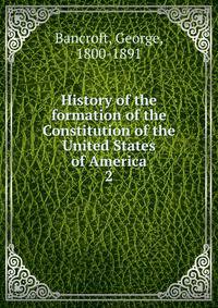 History of the formation of the Constitution of the United States of America. 2