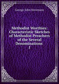 Methodist Worthies: Characteristic Sketches of Methodist Preachers of the Several Denominations .. 1