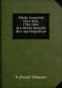 Nikola? Ivanovich Gni?e?dich, 1784-1884: ni?e?skol?ko dannykh dli?a? ego b?ograf?i po .
