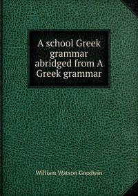 A school Greek grammar abridged from A Greek grammar.