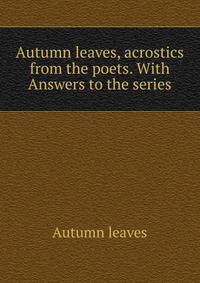 Autumn leaves, acrostics from the poets. With Answers to the series