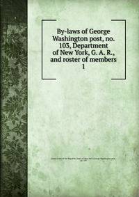 By-laws of George Washington post, no. 103, Department of New York, G. A. R., and roster of members. 1