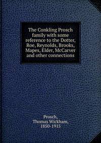 The Conkling Prosch family with some reference to the Dotter, Roe, Reynolds, Brooks, Mapes, Elder, McCarver and other connections