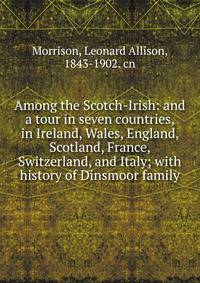 Among the Scotch-Irish: and a tour in seven countries, in Ireland, Wales, England, Scotland, France, Switzerland, and Italy; with history of Dinsmoor family