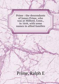 Prime : the descendants of James Prime, who was at Milford, Conn., in 1644, with some names in allied families