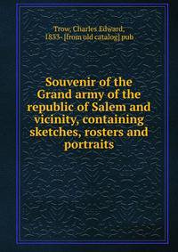 Souvenir of the Grand army of the republic of Salem and vicinity, containing sketches, rosters and portraits