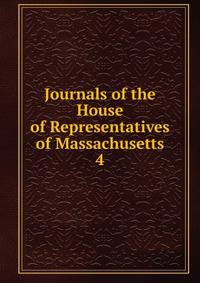 Journals of the House of Representatives of Massachusetts. 4