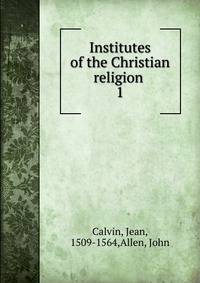 Institutes of the Christian religion . 1