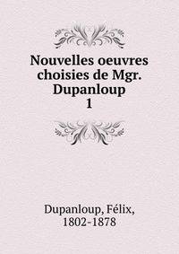 Nouvelles oeuvres choisies de Mgr. Dupanloup. 1