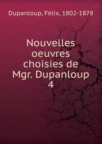 Nouvelles oeuvres choisies de Mgr. Dupanloup. 4