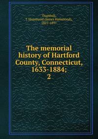 The memorial history of Hartford County, Connecticut, 1633-1884;. 2