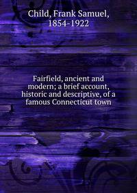 Fairfield, ancient and modern; a brief account, historic and descriptive, of a famous Connecticut town