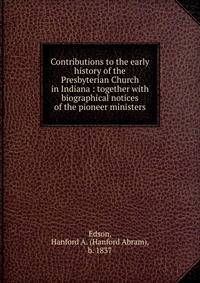 Contributions to the early history of the Presbyterian Church in Indiana : together with biographical notices of the pioneer ministers