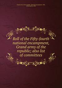 Roll of the Fifty-fourth national encampment, Grand army of the republic; also list of committees
