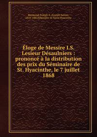 ?loge de Messire I.S. Lesieur D?saulniers : prononc? ? la distribution des prix du S?minaire de St. Hyacinthe, le 7 juillet 1868