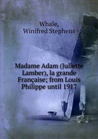 Madame Adam (Juliette Lamber), la grande Fran?aise; from Louis Philippe until 1917