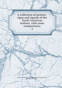 A collection of gesture-signs and signals of the North American Indians, with some comparisons;. 2