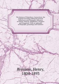 The history of Waterbury, Connecticut; the original township embracing present Watertown and Plymouth, and parts of Oxford, Wolcott, Middlebury, Prospect and Naugatuck. With an appendix of biography, genealogy and statistics