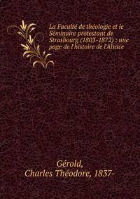 La Facult? de th?ologie et le S?minaire protestant de Strasbourg (1803-1872) : une page de l'histoire de l'Alsace
