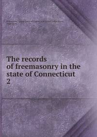 The records of freemasonry in the state of Connecticut. 2