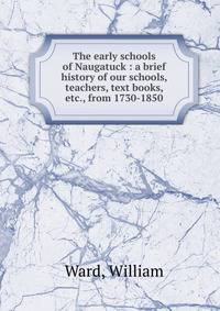 The early schools of Naugatuck : a brief history of our schools, teachers, text books, etc., from 1730-1850