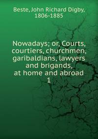 Nowadays; or, Courts, courtiers, churchmen, garibaldians, lawyers and brigands, at home and abroad. 1