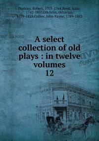 A select collection of old plays : in twelve volumes. 12