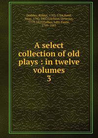 A select collection of old plays : in twelve volumes. 3