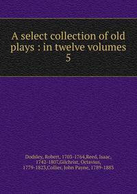 A select collection of old plays : in twelve volumes. 5