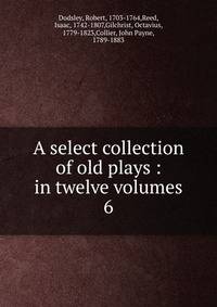 A select collection of old plays : in twelve volumes. 6