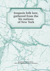 Iroquois folk lore, gathered from the Six nations of New York