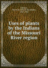 Uses of plants by the Indians of the Missouri River region