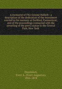 A memorial of Fitz-Greene Halleck : a description of the dedication of the monument erected to his memory at Guilford, Connecticut; and of the proceedings connected with the unveiling of the poet's statue in the Central Park, New York