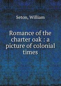 Romance of the charter oak : a picture of colonial times