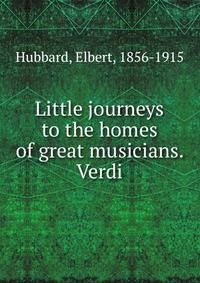Little journeys to the homes of great musicians. Verdi