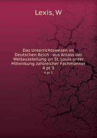 Das Unterrichtswesen im Deutschen Reich : aus Anlass der Weltausstellung un St. Louis unter Mitwirkung zahlreicher Fachmnner. 4 pt 3
