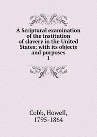 A Scriptural examination of the institution of slavery in the United States; with its objects and purposes. 1