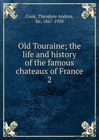 Old Touraine; the life and history of the famous chateaux of France. 2