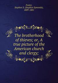 The brotherhood of thieves; or, A true picture of the American church and clergy;