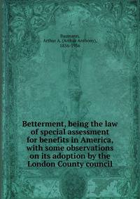 Betterment, being the law of special assessment for benefits in America, with some observations on its adoption by the London County council