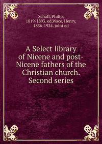A Select library of Nicene and post-Nicene fathers of the Christian church. Second series