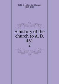 A history of the church to A. D. 461. 2