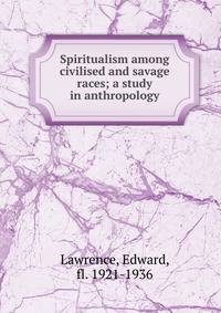 Spiritualism among civilised and savage races; a study in anthropology