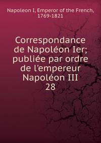 Correspondance de Napol?on Ier; publi?e par ordre de l'empereur Napol?on III
